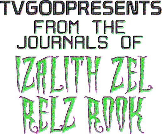 TVGODPRESENTS: FROM THE JOURNALS OF IZALITH ZEL RELZ ROOK